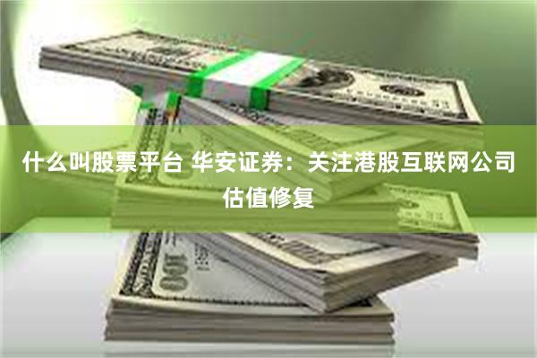 什么叫股票平台 华安证券:关注港股互联网公司估值修复