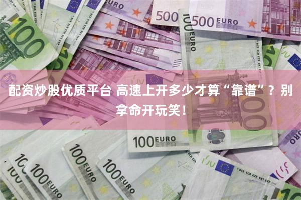 配资炒股优质平台 高速上开多少才算“靠谱”？别拿命开玩笑！