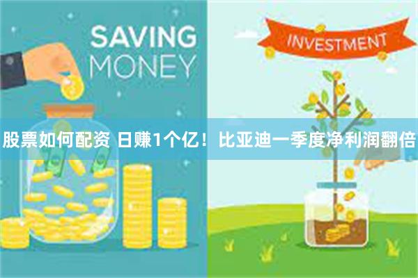 股票如何配资 日赚1个亿！比亚迪一季度净利润翻倍