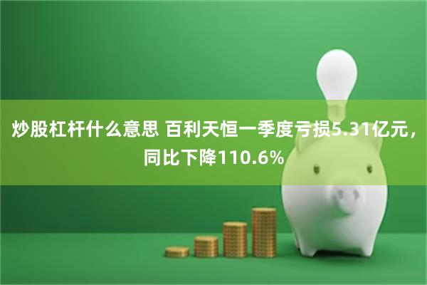 炒股杠杆什么意思 百利天恒一季度亏损5.31亿元，同比下降110.6%