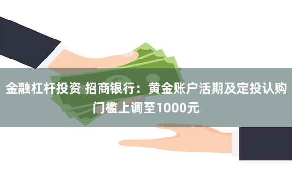 金融杠杆投资 招商银行：黄金账户活期及定投认购门槛上调至1000元