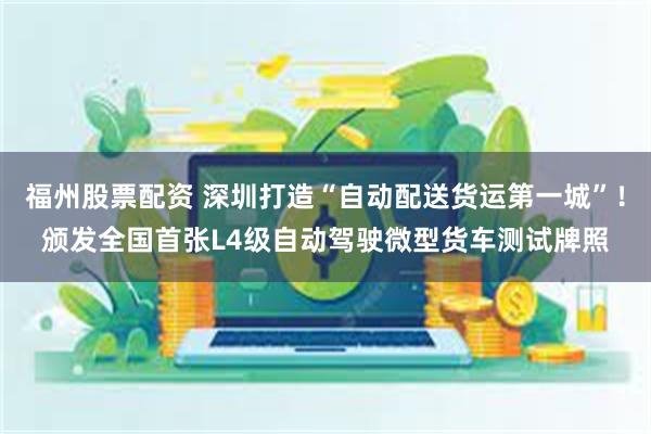 福州股票配资 深圳打造“自动配送货运第一城”！颁发全国首张L4级自动驾驶微型货车测试牌照
