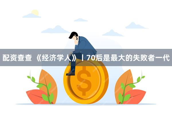 配资查查 《经济学人》丨70后是最大的失败者一代