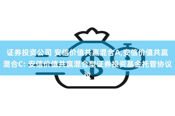 证券投资公司 安信价值共赢混合A,安信价值共赢混合C: 安信价值共赢混合型证券投资基金托管协议