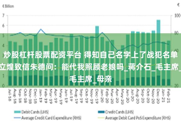 炒股杠杆股票配资平台 得知自己名字上了战犯名单，卫立煌致信朱德问：能代我照顾老娘吗_蒋介石_毛主席_母亲