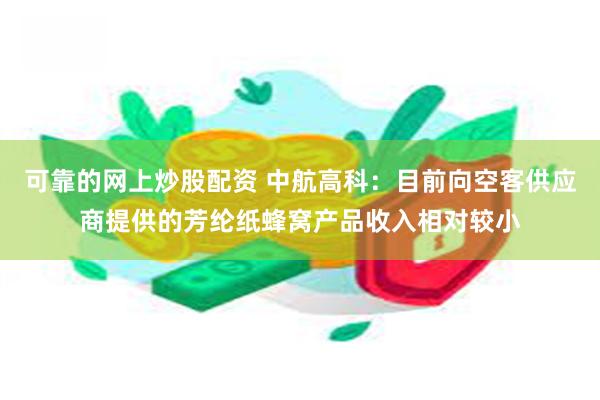 可靠的网上炒股配资 中航高科：目前向空客供应商提供的芳纶纸蜂窝产品收入相对较小