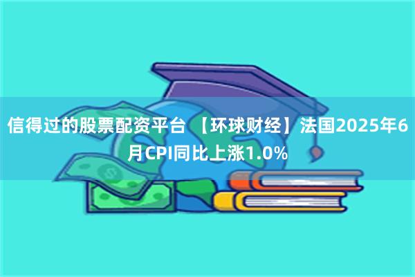 信得过的股票配资平台 【环球财经】法国2025年6月CPI同比上涨1.0%