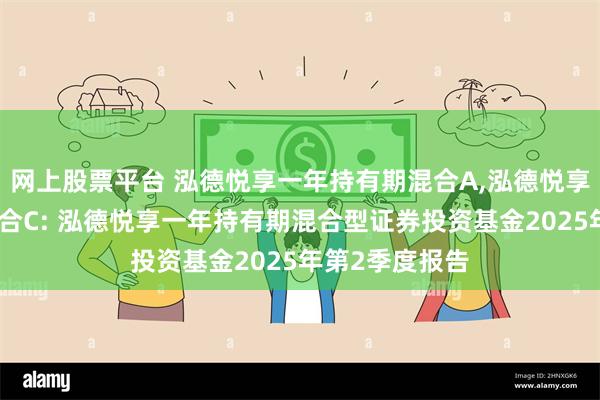 网上股票平台 泓德悦享一年持有期混合A,泓德悦享一年持有期混合C: 泓德悦享一年持有期混合型证券投资基金2025年第2季度报告