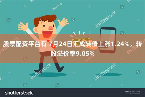股票配资平台有 7月24日汇成转债上涨1.24%，转股溢价率9.05%