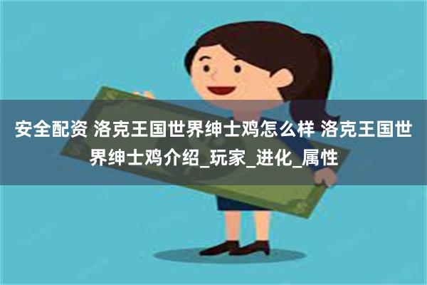 安全配资 洛克王国世界绅士鸡怎么样 洛克王国世界绅士鸡介绍_玩家_进化_属性