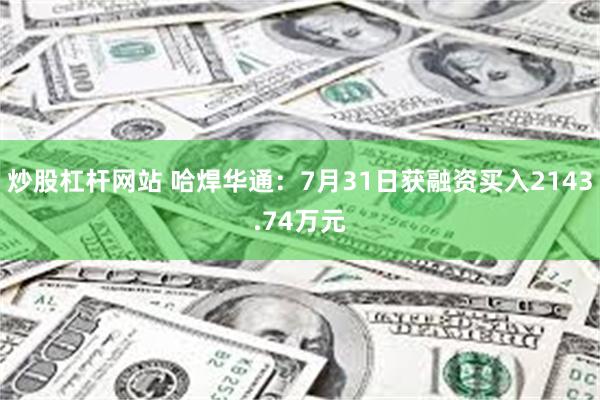 炒股杠杆网站 哈焊华通：7月31日获融资买入2143.74万元
