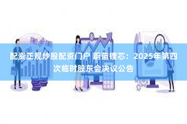 配资正规炒股配资门户 蔚蓝锂芯：2025年第四次临时股东会决议公告