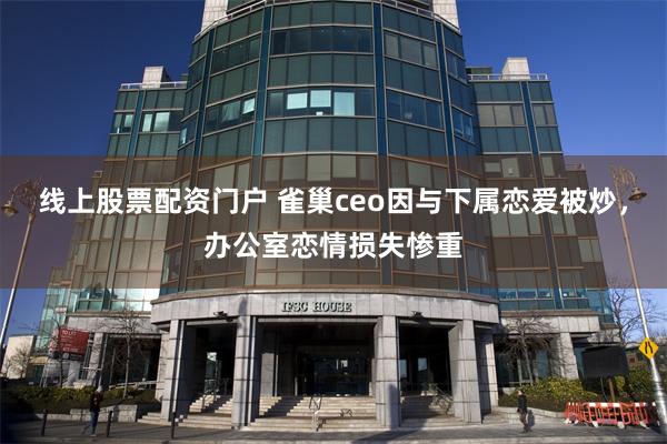 线上股票配资门户 雀巢ceo因与下属恋爱被炒，办公室恋情损失惨重
