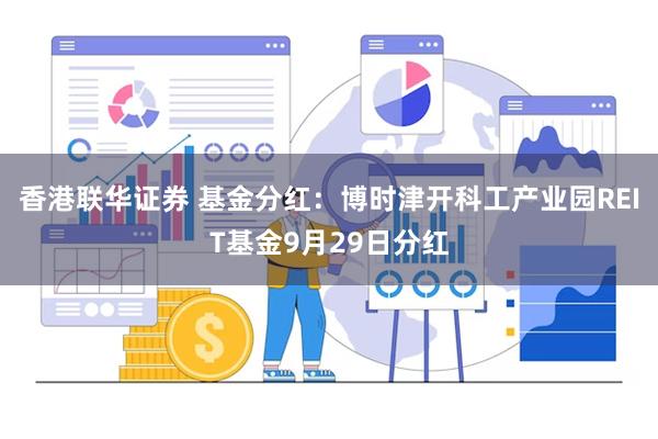 香港联华证券 基金分红:博时津开科工产业园REIT基金9月29日分红