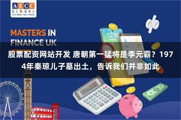 股票配资网站开发 唐朝第一猛将是李元霸?1974年秦琼儿子墓出土,告诉我们并非如此